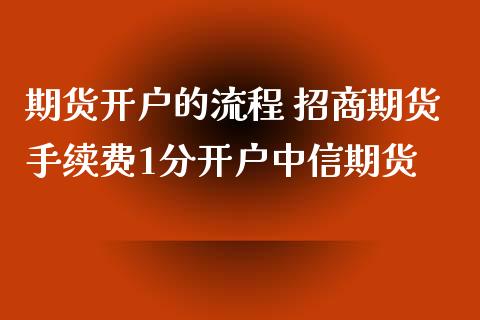 期货开户的流程 招商期货手续费1分开户中信期货