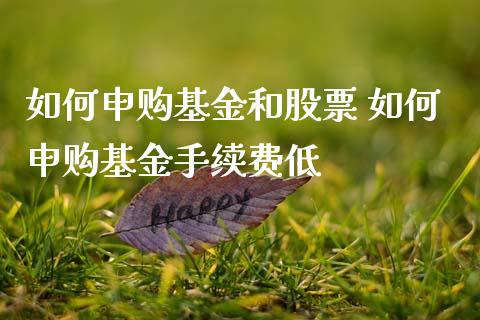 如何申购基金和股票 如何申购基金手续费低