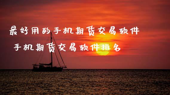 最好用的手机期货交易软件 手机期货交易软件排名