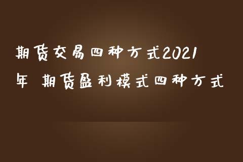 期货交易四种方式2021年 期货盈利模式四种方式