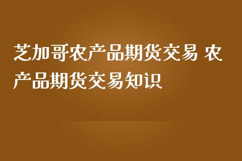 芝加哥农产品期货交易 农产品期货交易知识
