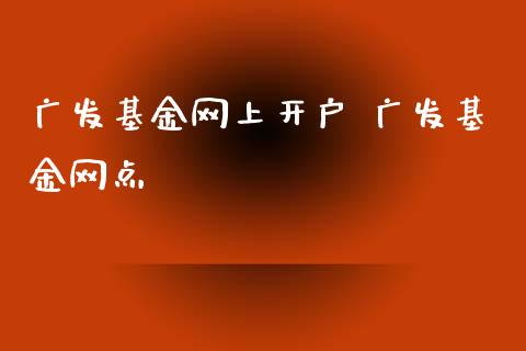 广发基金网上开户 广发基金网点