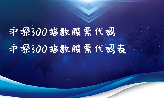 沪深300指数股票代码 沪深300指数股票代码表