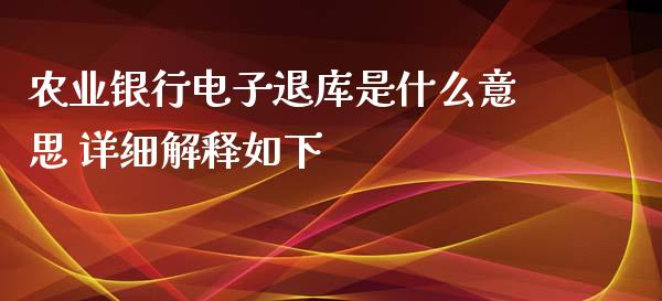 农业银行电子退库是什么意思 详细解释如下