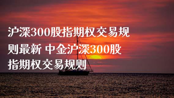 沪深300股指期权交易规则最新 沪深300股指期权交易规则