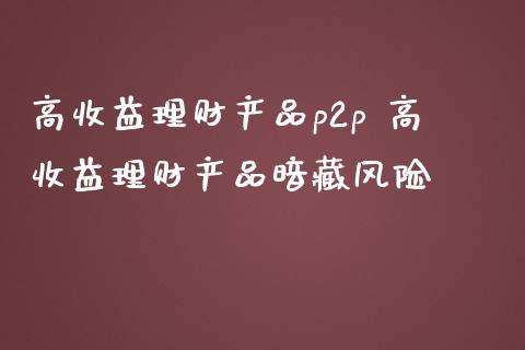 高收益理财产品p2p 高收益理财产品暗藏风险