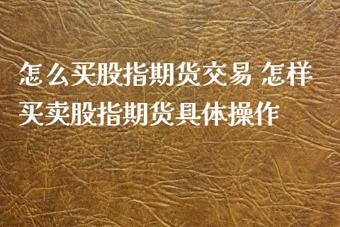 怎么买股指期货交易 怎样买卖股指期货具体操作