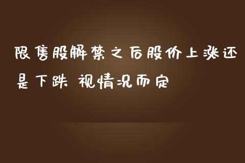 限售股解之后股价上涨还是下跌 视情况而定