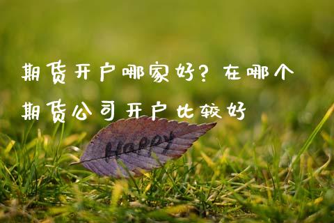 期货开户哪家好? 在哪个期货公司开户比较好