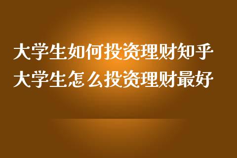 大学生如何投资理财知乎 大学生怎么投资理财最好