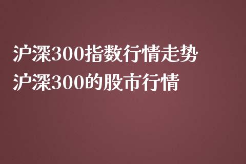沪深300指数行情走势 沪深300的股市行情