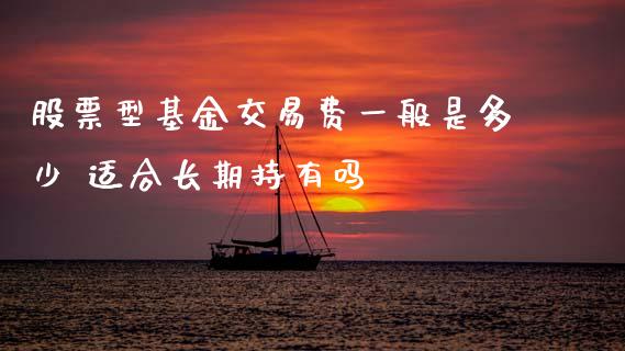 股票型基金交易费一般是多少 适合长期持有吗