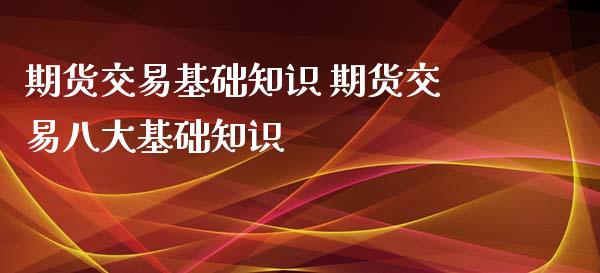 期货交易基础知识 期货交易八大基础知识