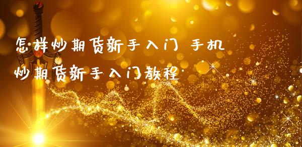 怎样炒期货新手入门 手机炒期货新手入门教程