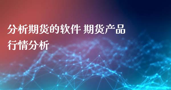分析期货的软件 期货产品行情分析