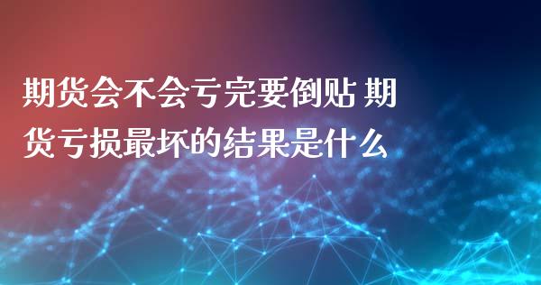 期货会不会亏完要倒贴 期货亏损最坏的结果是什么