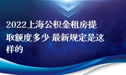 2022上海公积金租房提取额度多少 最新规定是这样的