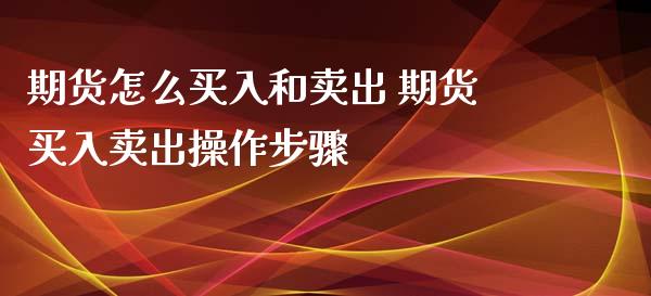 期货怎么买入和卖出 期货买入卖出操作步骤