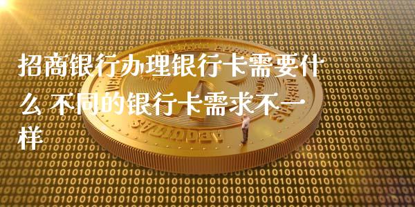 招商银行办理银行卡需要什么 不同的银行卡需求不一样