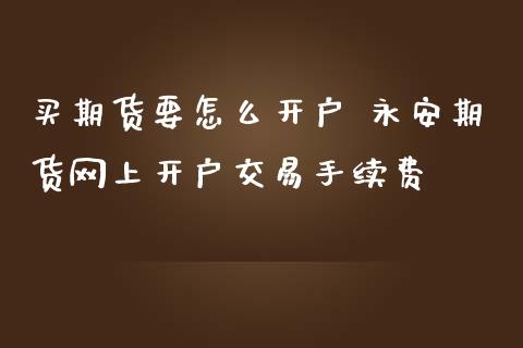 买期货要怎么开户 期货网上开户交易手续费