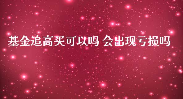 基金追高买可以吗 会出现亏损吗