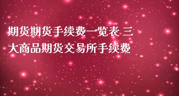 期货期货手续费一览表 三大商品期货交易所手续费