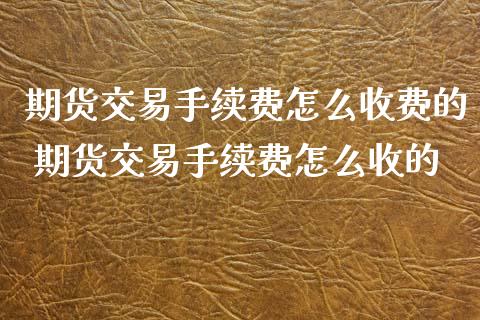 期货交易手续费怎么收费的 期货交易手续费怎么收的