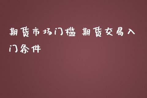 期货市场门槛 期货交易入门条件