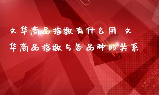 商品指数有什么用 商品指数与各品种的关系