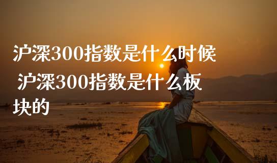 沪深300指数是什么时候 沪深300指数是什么板块的