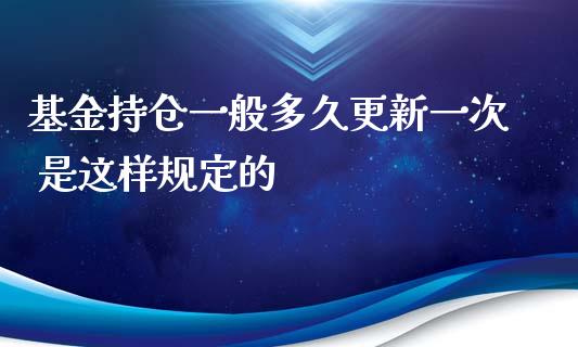 基金持仓一般多久更新一次 是这样规定的