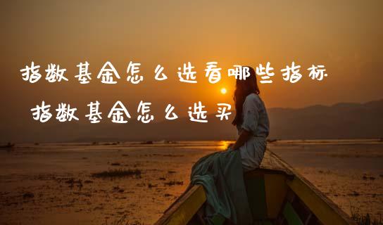 指数基金怎么选看哪些指标 指数基金怎么选买