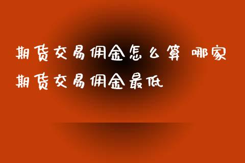 期货交易佣金怎么算 哪家期货交易佣金最低