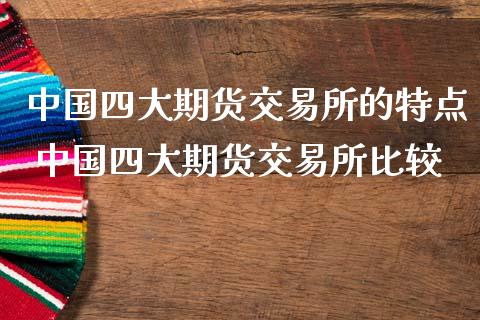 中国四大期货交易所的特点 中国四大期货交易所比较