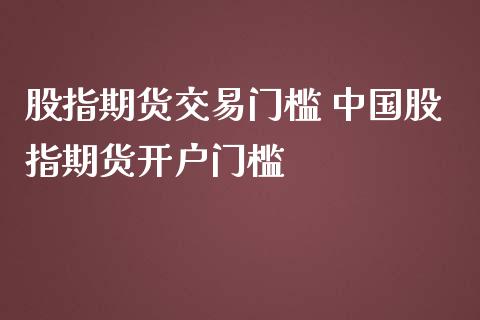 股指期货交易门槛 中国股指期货开户门槛