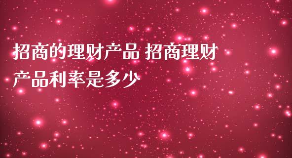 招商的理财产品 招商理财产品利率是多少