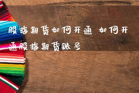 股指期货如何开通 如何开通股指期货账号