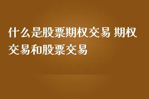 什么是股票期权交易 期权交易和股票交易