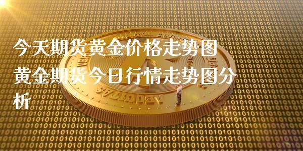 今天期货黄金价格走势图 黄金期货今日行情走势图分析