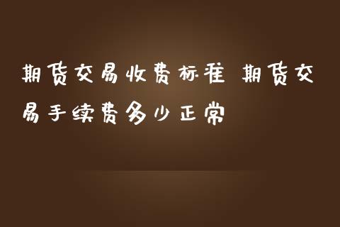 期货交易收费标准 期货交易手续费多少正常