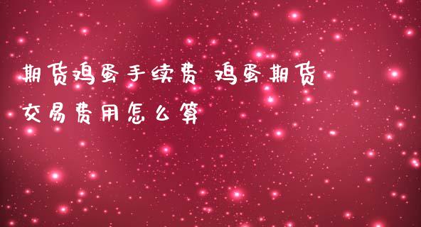 期货鸡蛋手续费 鸡蛋期货交易费用怎么算