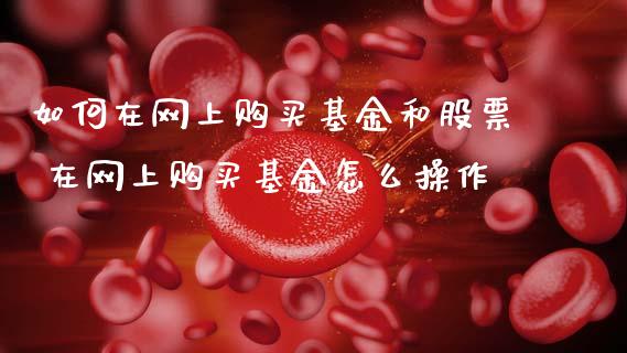 如何在网上购买基金和股票 在网上购买基金怎么操作
