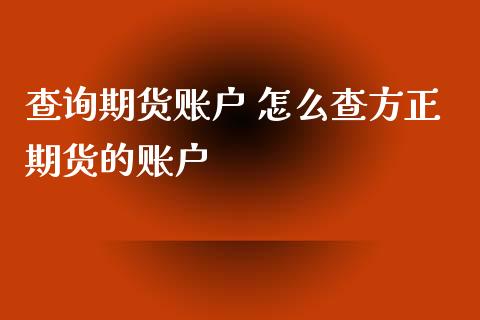 查询期货账户 怎么查方正期货的账户