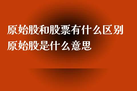 原始股和股票有什么区别 原始股是什么意思
