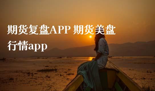 期货复盘APP 期货美盘行情app