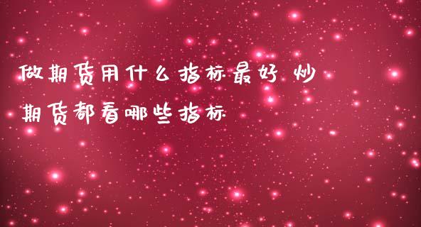 做期货用什么指标最好 炒期货都看哪些指标