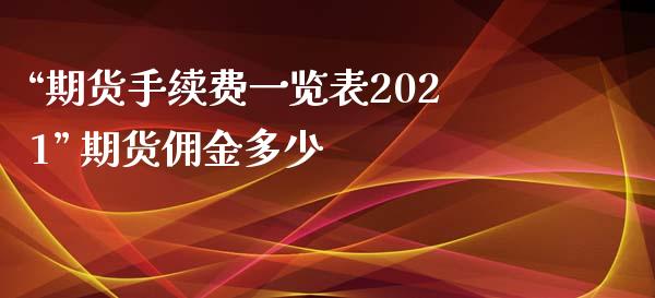 “期货手续费一览表2021” 期货佣金多少