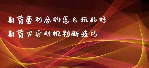 期货套利合约怎么玩的好 期货买卖时机判断技巧