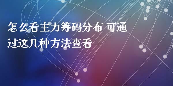 怎么看主力筹码分布 可通过这几种方法查看