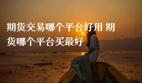 期货交易哪个平台好用 期货哪个平台买最好